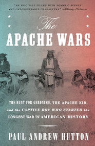 The Apache Wars (The Hunt for Geronimo, the Apache Kid, and the Captive Boy Who Started the Longest War in American History) by Paul Andrew Hutton, 9780770435837