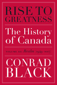 Rise to Greatness, Volume 3: Realm (1949-2017) (The History of Canada From the Vikings to the Present) by Conrad Black, 9780771024986
