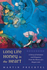 Long Life, Honey in the Heart by Martín Prechtel, Martín Prechtel, 9781556435386