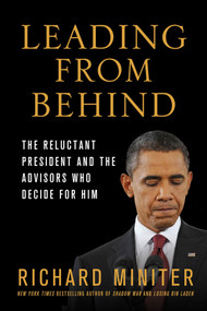 Leading from Behind (The Reluctant President and the Advisors Who Decide for Him) by Richard Miniter, 9781250031389