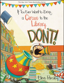 If You Ever Want to Bring a Circus to the Library, Don't! by Elise Parsley, 9780316376617