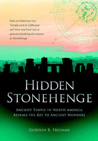 Hidden Stonehenge (Ancient Temple in North America Reveals the Key to Ancient Wonders) by Gordon R. Freeman, 9781780280950