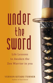 Under the Sword (Life Lessons to Awaken the Zen Warrior in You) by Vernon Kitabu Turner, 9781780280981