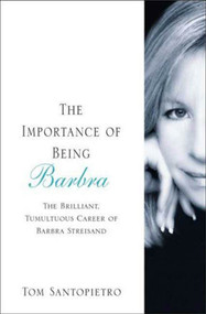 The Importance of Being Barbra (The Brilliant, Tumultuous Career of Barbra Streisand) by Tom Santopietro, 9780312375614