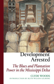 Development Arrested (The Blues and Plantation Power in the Mississippi Delta) by Clyde Woods, Ruth Wilson Gilmore, 9781844675616