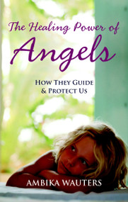 The Healing Power of Angels (How They Guide and Protect Us) by Ambika Wauters, 9781907486425