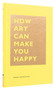 How Art Can Make You Happy ((Art Therapy Books, Art Books, Books About Happiness)) by Bridget Watson Payne, 9781452153223