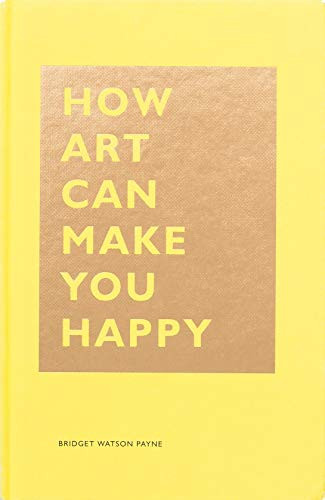 How Art Can Make You Happy ((Art Therapy Books, Art Books, Books About Happiness)) by Bridget Watson Payne, 9781452153223