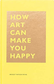 How Art Can Make You Happy ((Art Therapy Books, Art Books, Books About Happiness)) by Bridget Watson Payne, 9781452153223