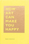 How Art Can Make You Happy ((Art Therapy Books, Art Books, Books About Happiness)) by Bridget Watson Payne, 9781452153223