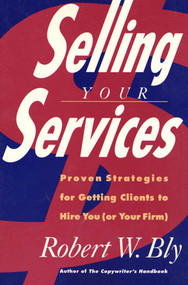 Selling Your Services (Proven Strategies for Getting Clients to Hire You (Or Your Firm)) by Robert W. Bly, 9780805020410