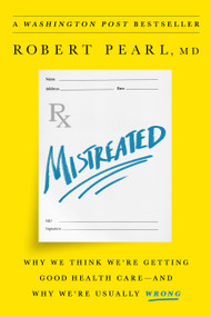 Mistreated (Why We Think We're Getting Good Health Care -- and Why We're Usually Wrong) by Robert Pearl, 9781610397650