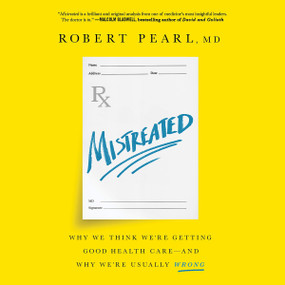 Mistreated (Why We Think We're Getting Good Health Care -- and Why We're Usually Wrong) by Robert Pearl, 9781610397650