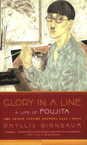 Glory in a Line (A Life of Foujita--the Artist Caught Between East and West) by Phyllis Birnbaum, 9780865479753
