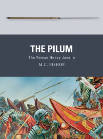 The Pilum (The Roman Heavy Javelin) by M.C. Bishop, Peter Dennis, 9781472815880