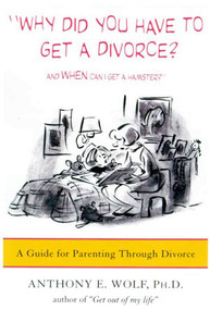 Why Did You Have to Get a Divorce? And When Can I Get a Hamster? (A Guide to Parenting Through Divorce) by Anthony E. Wolf, Ph.D., 9780374525682