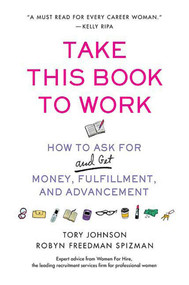 Take This Book to Work (How to Ask for (and Get) Money, Fulfillment, and Advancement) by Tory Johnson, Robyn Freedman Spizman, 9780312358860