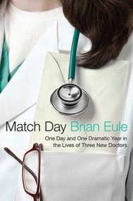 Match Day (One Day and One Dramatic Year in the Lives of Three New Doctors) by Brian Eule, 9780312602949