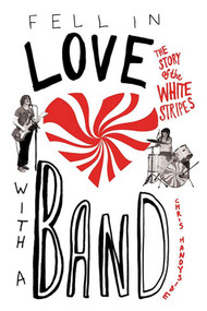 Fell in Love with a Band (The Story of The White Stripes) by Chris Handyside, 9780312336189
