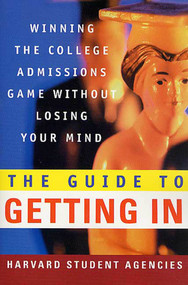 The Guide to Getting In (Winning the College Admissions Game Without Losing Your Mind) by Harvard Student Agencies, Inc., 9780312300449