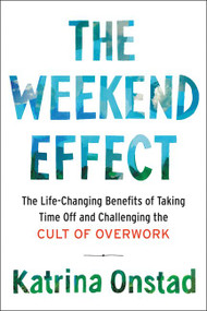 The Weekend Effect (The Life-Changing Benefits of Taking Time Off and Challenging the Cult of Overwork) by Katrina Onstad, 9780062440181