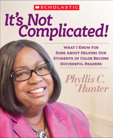 It's Not Complicated! (What I Know for Sure About Helping Our Students of Color Become Successful Readers) by Phyllis Hunter, 9780545439305