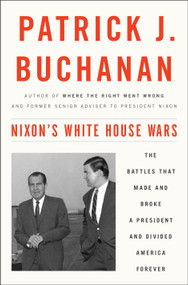 Nixon's White House Wars (The Battles That Made and Broke a President and Divided America Forever) by Patrick J. Buchanan, 9781101902844