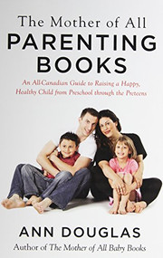 The Mother Of All Parenting Books (An All-Canadian Guide to Raising a Happy, Healthy Child from Preschool through the Preteens) by Ann Douglas, 9781443443913