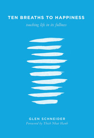 Ten Breaths to Happiness (Touching Life in its Fullness) by Glen Schneider, Thich Nhat Hanh, 9781937006396