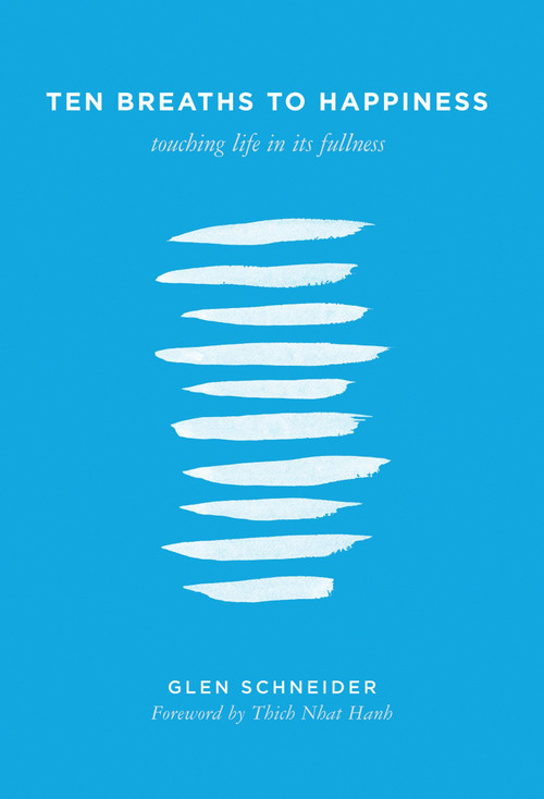 Ten Breaths to Happiness (Touching Life in its Fullness) by Glen Schneider, Thich Nhat Hanh, 9781937006396