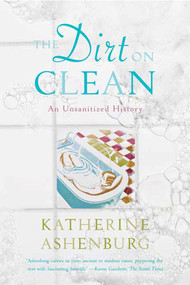 The Dirt on Clean (An Unsanitized History) by Katherine Ashenburg, 9780374531379