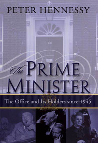 The Prime Minister: The Office and Its Holders Since 1945 (The Office and Its Holders Since 1945) by Peter Hennessy, 9780312293130