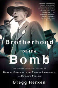 Brotherhood of the Bomb (The Tangled Lives and Loyalties of Robert Oppenheimer, Ernest Lawrence, and Edward Teller) by Gregg Herken, 9780805065893