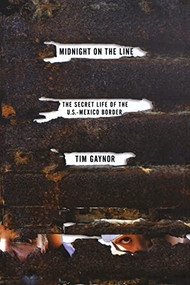 Midnight on the Line (The Secret Life of the U.S.-Mexico Border) by Tim Gaynor, 9781250057723
