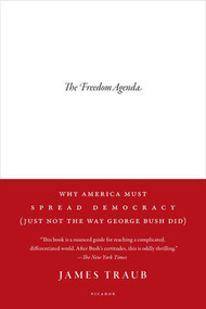 The Freedom Agenda (Why America Must Spread Democracy (Just Not the Way George Bush Did)) by James Traub, 9780312428570