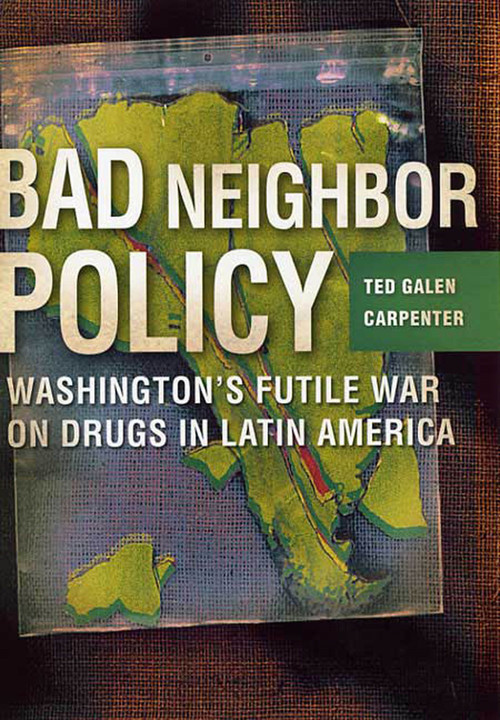 Bad Neighbor Policy (Washington's Futile War on Drugs in Latin America) by Ted Galen Carpenter, 9781403961372