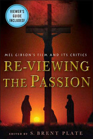 Re-Viewing The Passion (Mel Gibson's Film and Its Critics) by S. Brent Plate, S. Brent Plate, 9781403968005