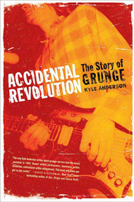 Accidental Revolution (The Story of Grunge) by Kyle Anderson, 9780312358198