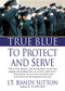 True Blue: To Protect and Serve by Sgt. Randy Sutton, 9781250051240