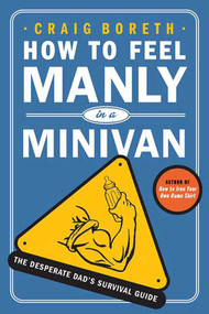 How to Feel Manly in a Minivan (The Desperate Dad's Survival Guide) by Craig Boreth, 9780312363123