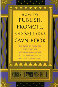 How to Publish, Promote, & Sell Your Own Book (The insider's guide to everything you need to know about self-publishing from pasteup to publicity) by Robert Lawrence Holt, 9780312396190