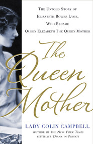 The Queen Mother (The Untold Story of Elizabeth Bowes Lyon, Who Became Queen Elizabeth The Queen Mother) by Lady Colin Campbell, 9781250018977