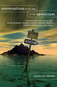 Conversations on the Edge of the Apocalypse (Contemplating the Future with Noam Chomsky, George Carlin, Deepak Chopra, Rupert Sheldrake, and Others) by David Jay Brown, 9781403965325