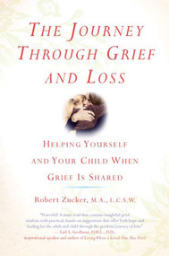 The Journey Through Grief and Loss (Helping Yourself and Your Child When Grief Is Shared) by Robert Zucker, 9780312374143