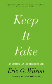 Keep It Fake (Inventing an Authentic Life) by Eric G. Wilson, 9780374536121