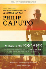 Means of Escape (A War Correspondent's Memoir of Life and Death in Afghanistan, the Middle East, and Vietnam) by Philip Caputo, 9780805089639