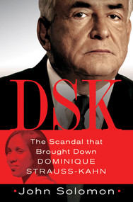 DSK (The Scandal That Brought Down Dominique Strauss-Kahn) by John Solomon, 9781250012630