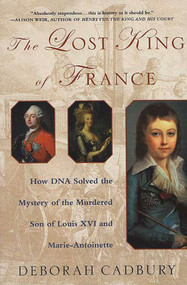 The Lost King of France (How DNA Solved the Mystery of the Murdered Son of Louis XVI and Marie Antoinette) by Deborah Cadbury, 9780312320294