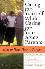 Caring for Yourself While Caring for Your Aging Parents, Third Edition (How to Help, How to Survive) by Claire Berman, 9780805079753