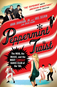Peppermint Twist (The Mob, the Music, and the Most Famous Dance Club of the '60s) by Joel Selvin, John Johnson, Jr., Dick Cami, 9780312581787